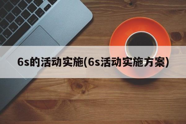 6s的活动实施(6s活动实施方案)